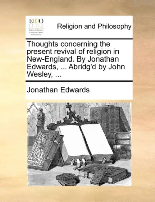 Thoughts concerning the present revival of religion in New-England. By Jonathan Edwards, ... Abridg'd by John Wesley, ... by Jonathan Edwards