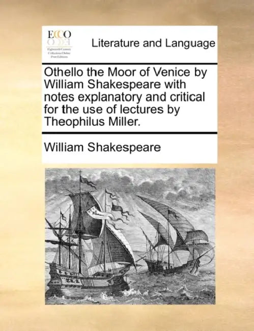 Othello the Moor of Venice by William Shakespeare with Notes Explanatory and Critical for the Use of Lectures by Theophilus Miller. by William Shakespeare