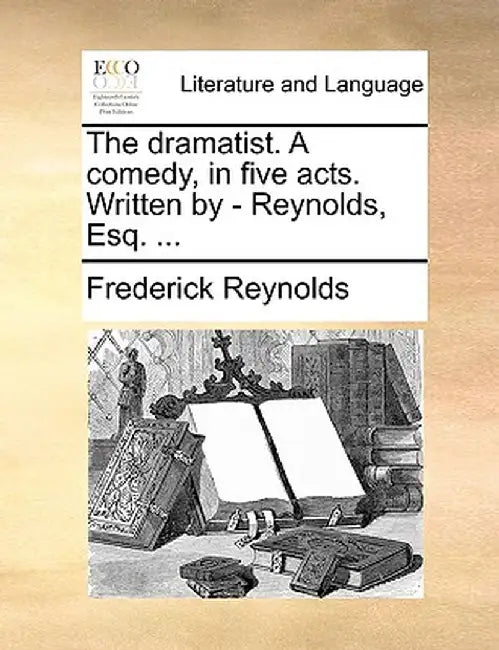 The Dramatist. a Comedy, in Five Acts. Written by - Reynolds, Esq. ... by Frederick Reynolds