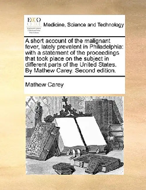 A short account of the malignant fever, lately prevalent in Philadelphia: with a statement of the proceedings that took place on the subject in differ by Mathew Carey