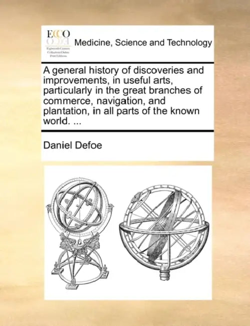 A general history of discoveries and improvements, in useful arts, particularly in the great branches of commerce, navigation, and plantation, in all by Daniel Defoe