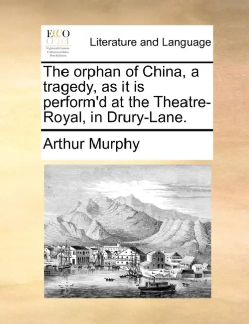 The orphan of China, a tragedy, as it is perform'd at the Theatre-Royal, in Drury-Lane. by Arthur Murphy