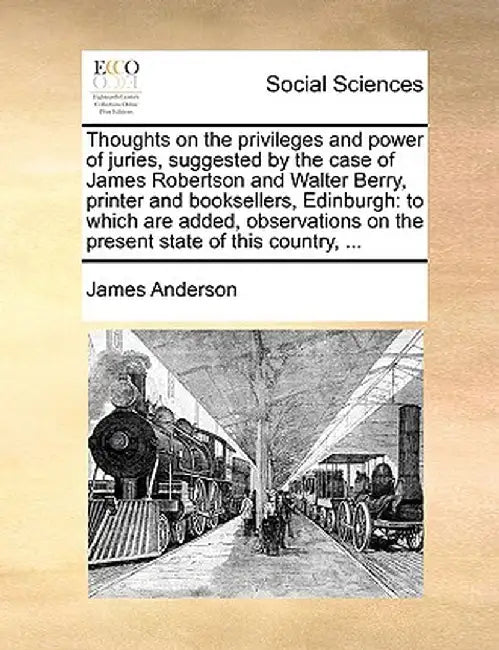 Thoughts on the Privileges and Power of Juries, Suggested by the Case of James Robertson and Walter Berry, Printer and Booksellers, Edinburgh: To Whic by James Anderson