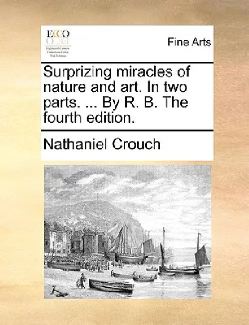 Surprizing miracles of nature and art. In two parts. ... By R. B. The fourth edition. by Nathaniel Crouch