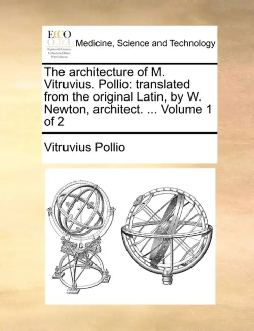 The Architecture of M. Vitruvius. Pollio: Translated from the Original Latin, by W. Newton, Architect. ... Volume 1 of 2 by Vitruvius Pollio