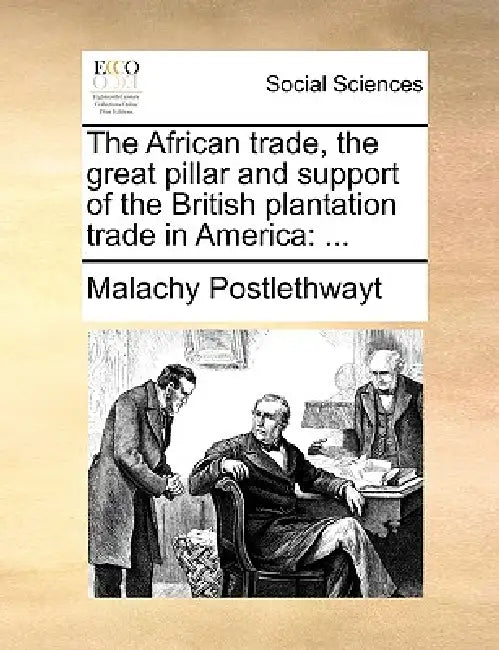 The African trade, the great pillar and support of the British plantation trade in America: ... by Malachy Postlethwayt