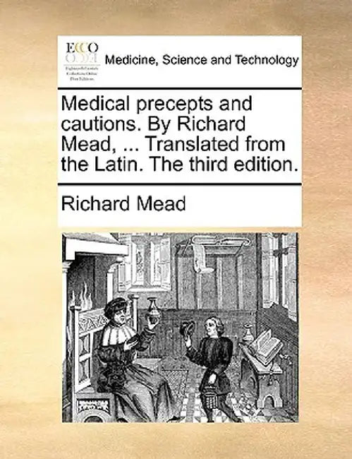 Medical Precepts and Cautions. by Richard Mead, ... Translated from the Latin. the Third Edition. by Richard Mead