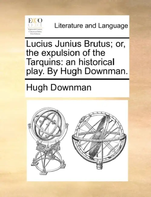 Lucius Junius Brutus; or, the expulsion of the Tarquins: an historical play. By Hugh Downman. by Hugh Downman
