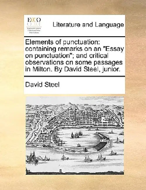 Elements of punctuation: containing remarks on an "Essay on punctuation"; and critical observations on some passages in Milton. By David Steel, junior by David Steel