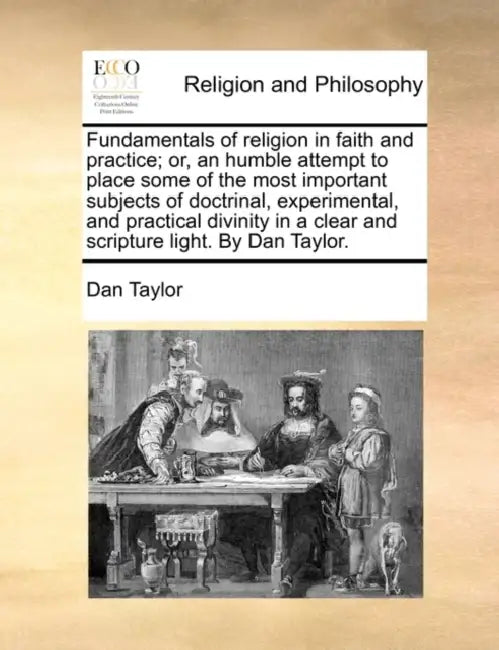 Fundamentals of religion in faith and practice; or, an humble attempt to place some of the most important subjects of doctrinal, experimental, and pra by Dan Taylor