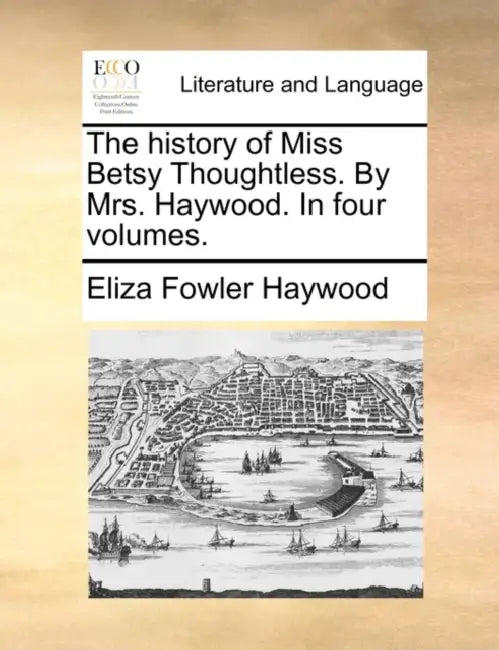 The history of Miss Betsy Thoughtless. By Mrs. Haywood. In four volumes. by Eliza Fowler Haywood