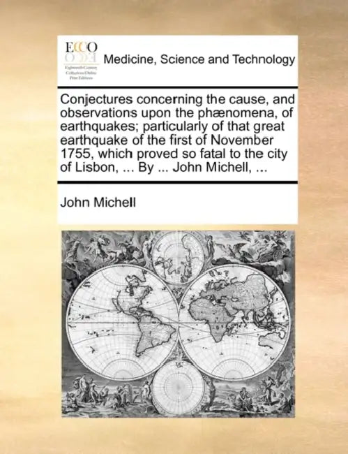 Conjectures Concerning the Cause, and Observations Upon the Phænomena, of Earthquakes; Particularly of That Great Earthquake of the First of November by John Michell