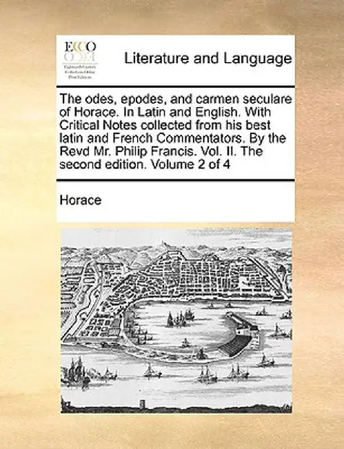 The Odes, Epodes, and Carmen Seculare of Horace. in Latin and English. with Critical Notes Collected from His Best Latin and French Commentators. by t by Horace