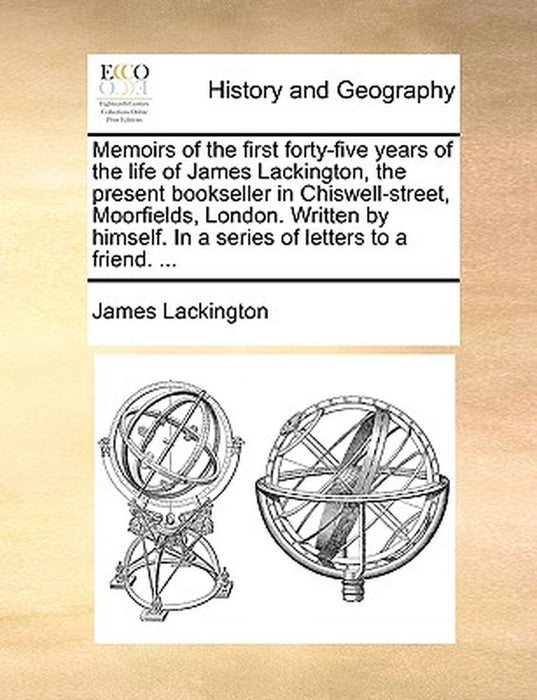 Memoirs of the First Forty-Five Years of the Life of James Lackington, the Present Bookseller in Chiswell-Street, Moorfields, London. Written by Himse by James Lackington