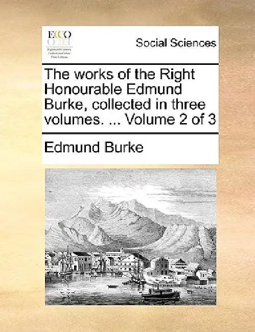 The works of the Right Honourable Edmund Burke, collected in three volumes. ... Volume 2 of 3 by Edmund Burke