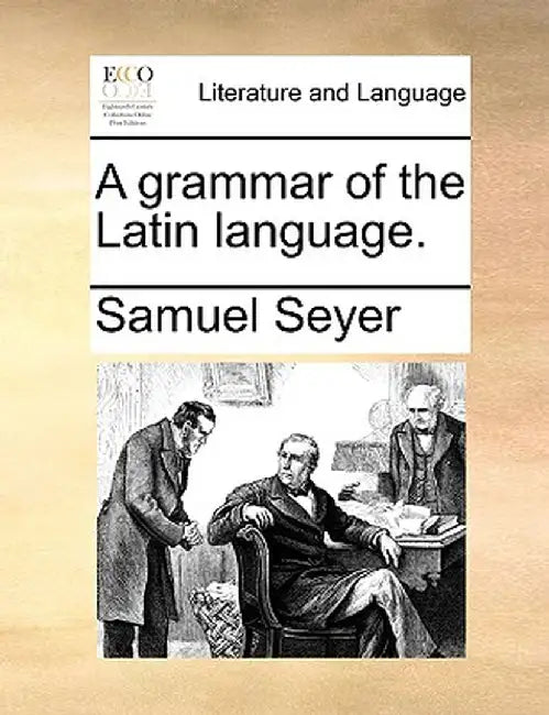 A Grammar of the Latin Language. by Samuel Seyer