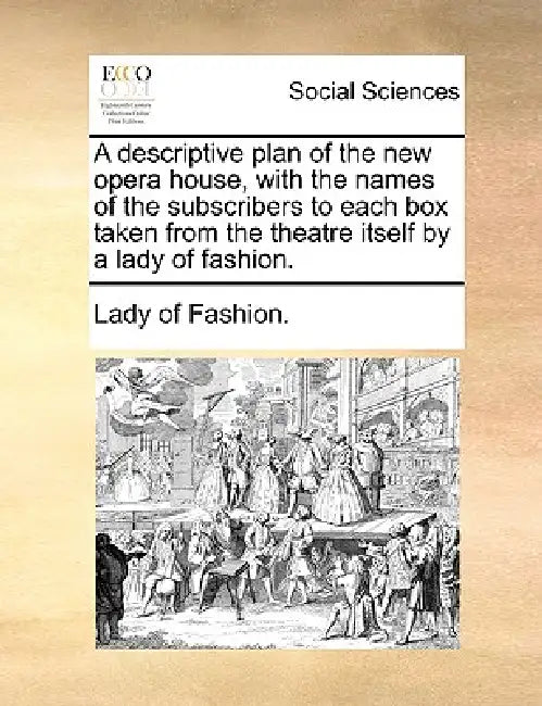 A descriptive plan of the new opera house, with the names of the subscribers to each box taken from the theatre itself by a lady of fashion. by Lady of Fashion