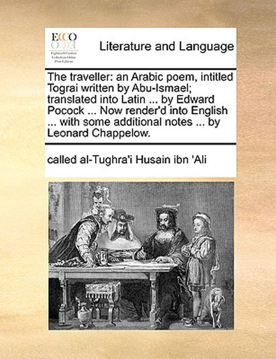 The Traveller: An Arabic Poem, Intitled Tograi Written by Abu-Ismael; Translated Into Latin ... by Edward Pocock ... Now Render'd Int by Called Al-Tughra'i Husain Ibn 'Ali