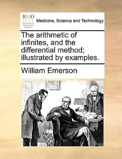 The Arithmetic of Infinites, and the Differential Method; Illustrated by Examples. by William Emerson