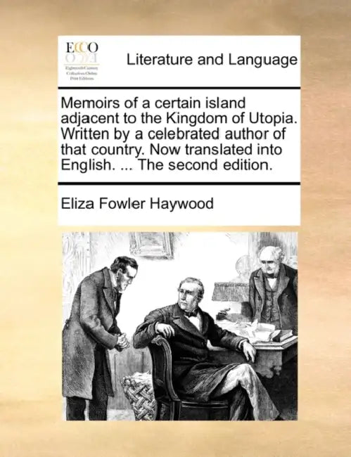 Memoirs of a Certain Island Adjacent to the Kingdom of Utopia. Written by a Celebrated Author of That Country. Now Translated Into English. ... the Se by Eliza Fowler Haywood