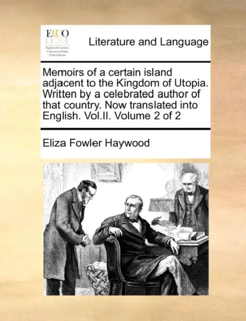 Memoirs of a certain island adjacent to the Kingdom of Utopia. Written by a celebrated author of that country. Now translated into English. Vol.II. Vo by Eliza Fowler Haywood