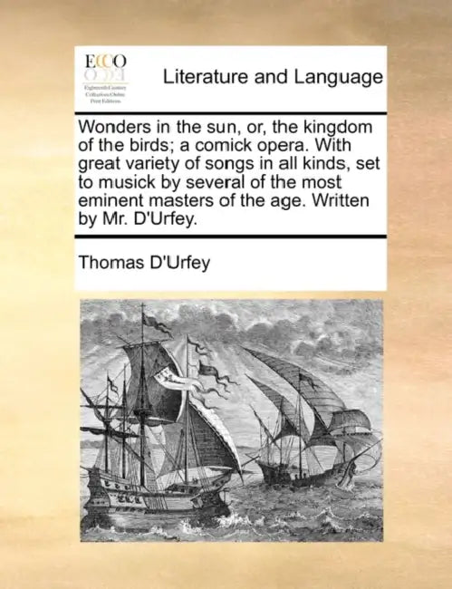 Wonders in the sun, or, the kingdom of the birds; a comick opera. With great variety of songs in all kinds, set to musick by several of the most emine by Thomas D'Urfey