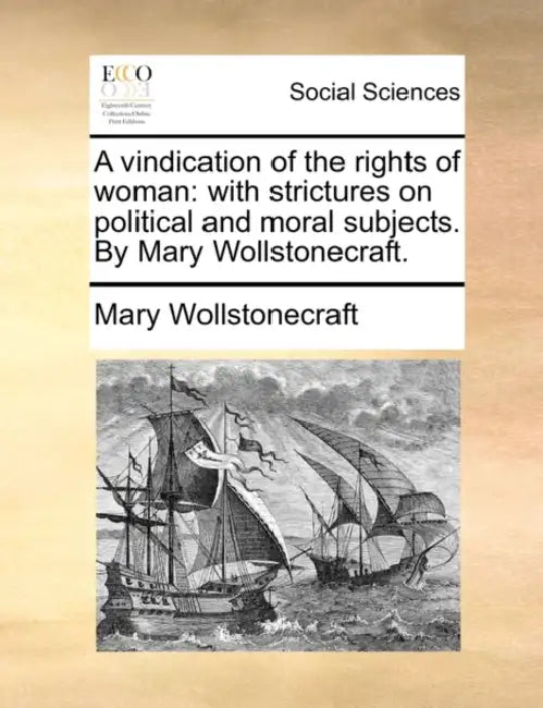 A vindication of the rights of woman: with strictures on political and moral subjects. By Mary Wollstonecraft. by Mary Wollstonecraft
