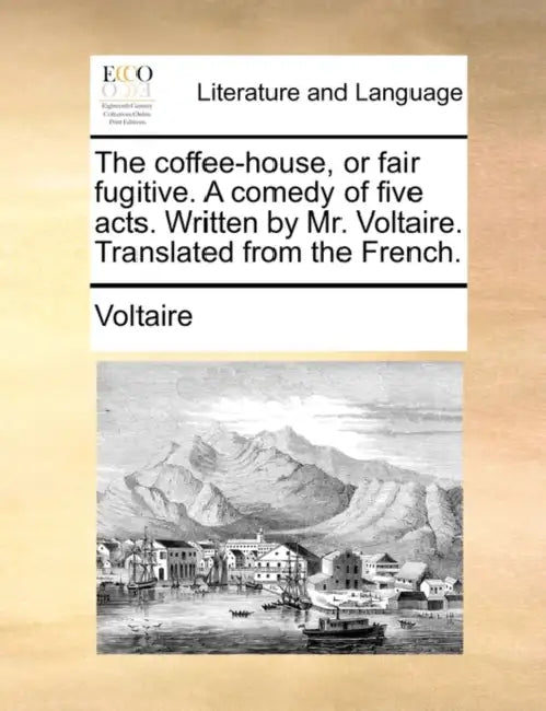 The Coffee-House, or Fair Fugitive. a Comedy of Five Acts. Written by Mr. Voltaire. Translated from the French. by Voltaire