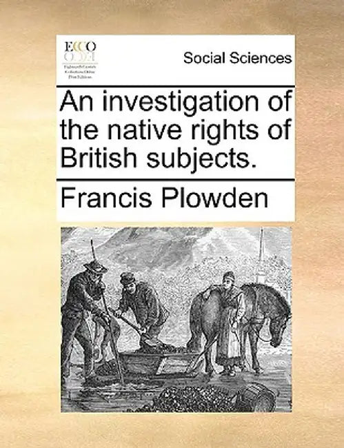 An Investigation of the Native Rights of British Subjects. by Francis Plowden