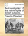 An Investigation of the Native Rights of British Subjects. by Francis Plowden