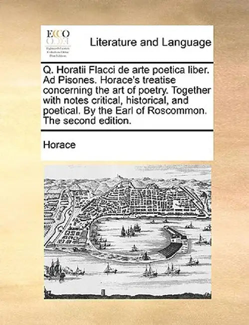 Q. Horatii Flacci de Arte Poetica Liber. Ad Pisones. Horace's Treatise Concerning the Art of Poetry. Together with Notes Critical, Historical, and Poe by Horace