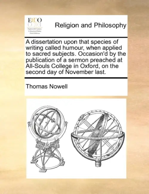 A dissertation upon that species of writing called humour, when applied to sacred subjects. Occasion'd by the publication of a sermon preached at All- by Thomas Nowell