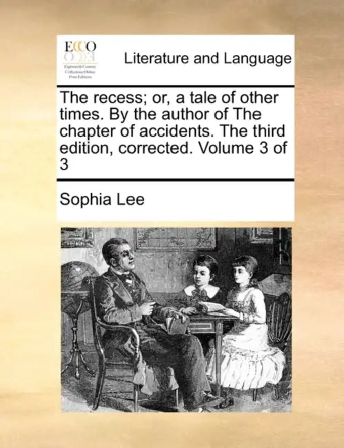 The recess; or, a tale of other times. By the author of The chapter of accidents. The third edition, corrected. Volume 3 of 3 by Sophia Lee