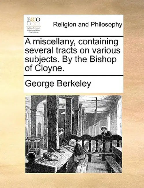 A Miscellany, Containing Several Tracts on Various Subjects. by the Bishop of Cloyne. by George Berkeley
