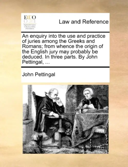 An enquiry into the use and practice of juries among the Greeks and Romans; from whence the origin of the English jury may probably be deduced. In thr by John Pettingal