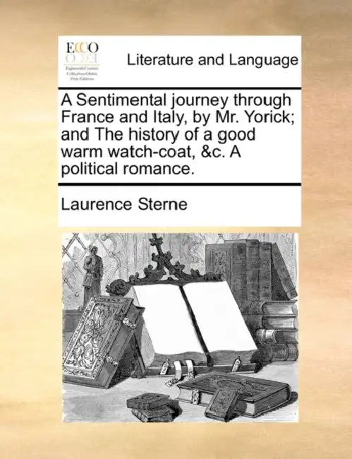 A Sentimental journey through France and Italy, by Mr. Yorick; and The history of a good warm watch-coat, &c. A political romance. by Laurence Sterne