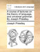 A course of lectures on the theory of language, and universal grammar. By Joseph Priestley. by Joseph Priestley
