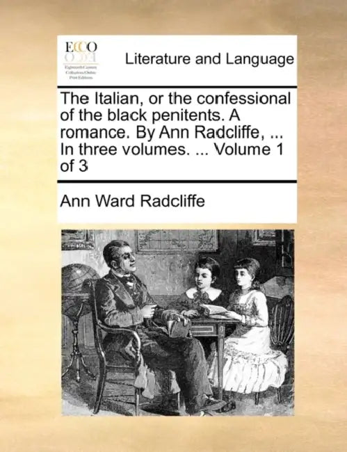 The Italian, or the confessional of the black penitents. A romance. By Ann Radcliffe, ... In three volumes. ... Volume 1 of 3 by Ann Ward Radcliffe