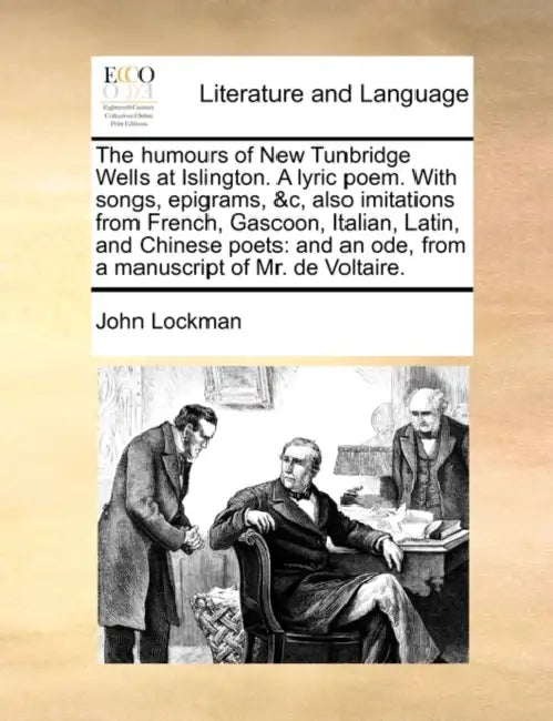 The humours of New Tunbridge Wells at Islington. A lyric poem. With songs, epigrams, &c, also imitations from French, Gascoon, Italian, Latin, and Chi by John Lockman