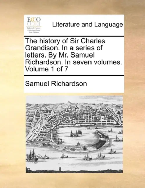 The history of Sir Charles Grandison. In a series of letters. By Mr. Samuel Richardson. In seven volumes. Volume 1 of 7 by Samuel Richardson