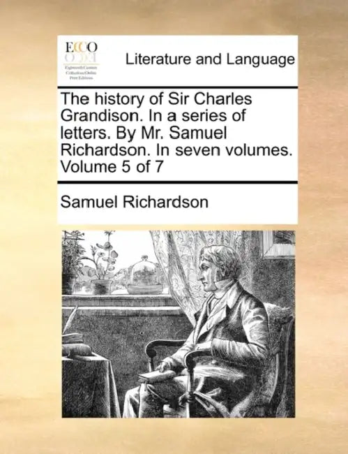 The history of Sir Charles Grandison. In a series of letters. By Mr. Samuel Richardson. In seven volumes. Volume 5 of 7 by Samuel Richardson