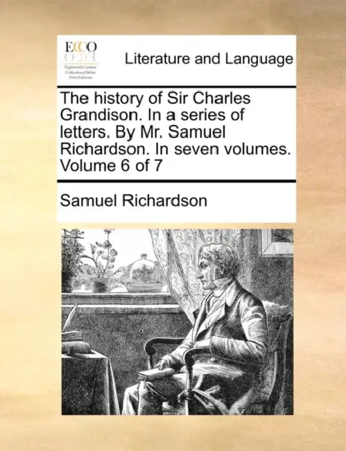 The history of Sir Charles Grandison. In a series of letters. By Mr. Samuel Richardson. In seven volumes. Volume 6 of 7 by Samuel Richardson
