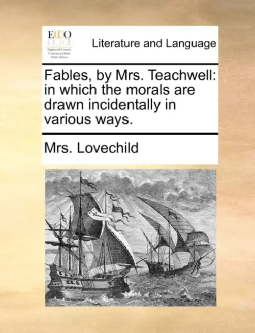 Fables, by Mrs. Teachwell: in which the morals are drawn incidentally in various ways. by Lovechild