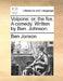 Volpone: Or, the Fox. a Comedy. Written by Ben. Johnson. by Ben Jonson
