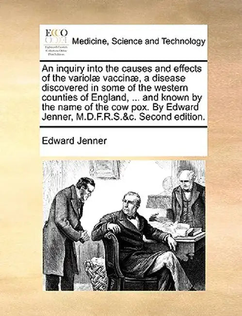An Inquiry Into the Causes and Effects of the Variol] Vaccin], a Disease Discovered in Some of the Western Counties of England, ... and Known by the N by Edward Jenner
