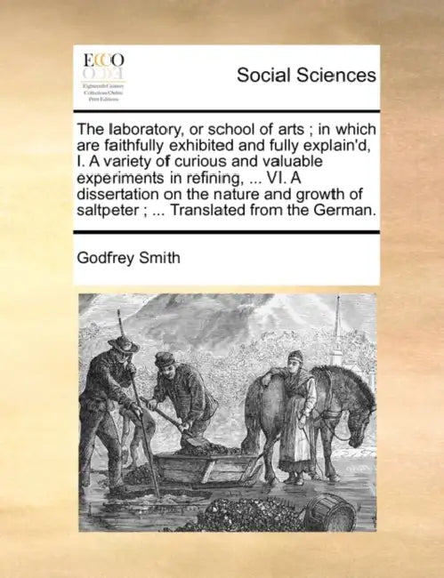The laboratory, or school of arts; in which are faithfully exhibited and fully explain'd, I. A variety of curious and valuable experiments in refining by Godfrey Smith