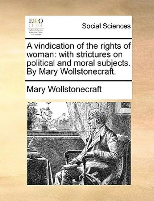 A Vindication of the Rights of Woman: With Strictures on Political and Moral Subjects. by Mary Wollstonecraft. by Mary Wollstonecraft