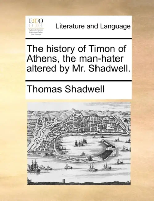 The History of Timon of Athens, the Man-Hater Altered by Mr. Shadwell. by Thomas Shadwell