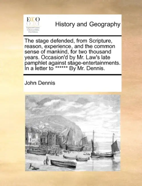 The stage defended, from Scripture, reason, experience, and the common sense of mankind, for two thousand years. Occasion'd by Mr. Law's late pamphlet by John Dennis