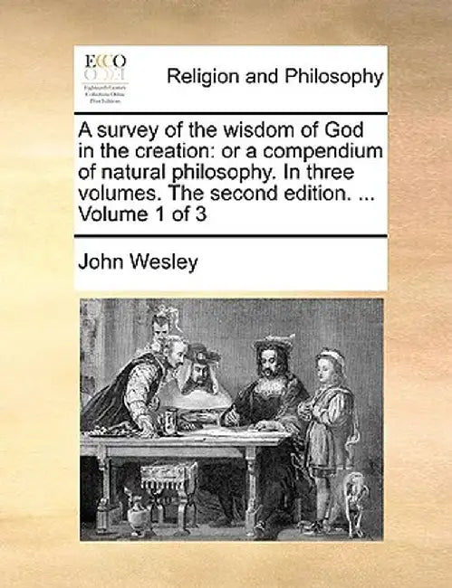 A Survey of the Wisdom of God in the Creation: Or a Compendium of Natural Philosophy. in Three Volumes. the Second Edition. ... Volume 1 of 3 by John Wesley